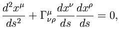 $\displaystyle \frac{d^{2}x^{\mu}}{ds^{2}}+\Gamma ^{\mu}_{\nu \rho} \frac{dx^{\nu}}{ds}\frac{dx^{\rho}}{ds}=0,$