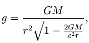 $\displaystyle g=\frac{GM}{r^{2}\sqrt{1-\frac{2GM}{c^{2}r}}},$