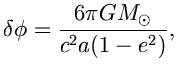 $\displaystyle \delta\phi = \frac{6\pi G M_{\odot}}{c^{2}a(1-e^{2})},$