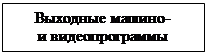 Подпись: Выходные машино- и видеопрограммы 
