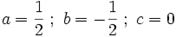 a = \frac{1}{2} \;&nbsp;; \ b = -\frac{1}{2} \;&nbsp;; \ c = 0