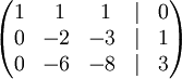   \begin{pmatrix}    1 &amp;\  1 &amp;\  1 &amp; | &amp; 0 \\    0 &amp; -2 &amp; -3 &amp; | &amp; 1 \\    0 &amp; -6 &amp; -8 &amp; | &amp; 3  \end{pmatrix}