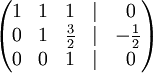   \begin{pmatrix}    1 &amp;  1 &amp;  1 &amp; | &amp;\ 0 \\    0 &amp; 1 &amp; {3 \over 2} &amp; | &amp; -{1 \over 2} \\    0 &amp; 0 &amp; 1 &amp; | &amp;\ 0  \end{pmatrix}